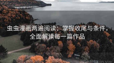 虫虫漫画两遍阅读：掌握收尾与条件，全面解读每一篇作品