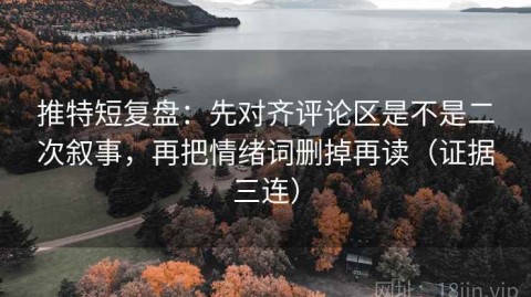 推特短复盘：先对齐评论区是不是二次叙事，再把情绪词删掉再读（证据三连）
