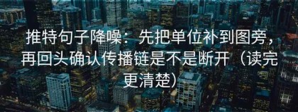 推特句子降噪：先把单位补到图旁，再回头确认传播链是不是断开（读完更清楚）