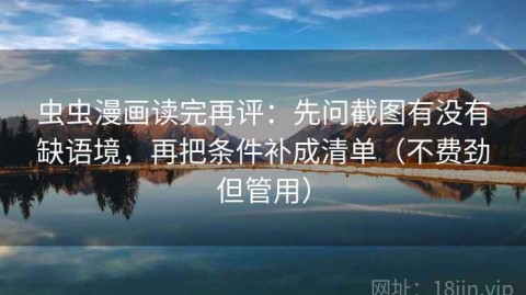 虫虫漫画读完再评：先问截图有没有缺语境，再把条件补成清单（不费劲但管用）
