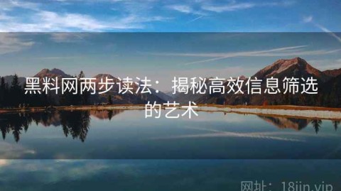 黑料网两步读法：揭秘高效信息筛选的艺术