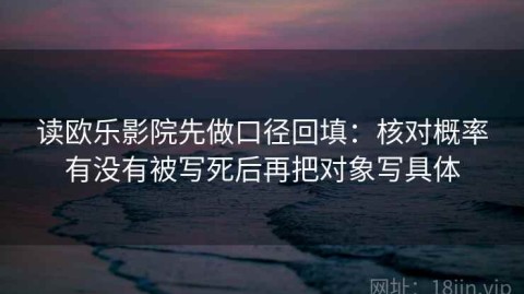 读欧乐影院先做口径回填：核对概率有没有被写死后再把对象写具体
