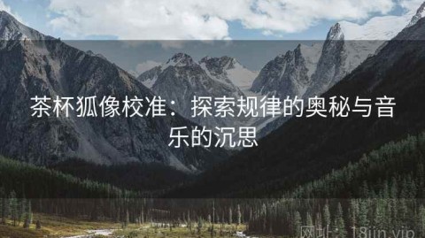 茶杯狐像校准：探索规律的奥秘与音乐的沉思