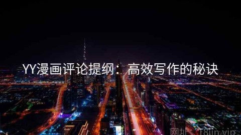 YY漫画评论提纲：高效写作的秘诀