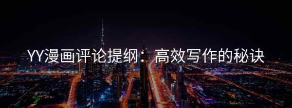 YY漫画评论提纲：高效写作的秘诀