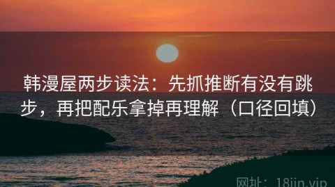 韩漫屋两步读法：先抓推断有没有跳步，再把配乐拿掉再理解（口径回填）