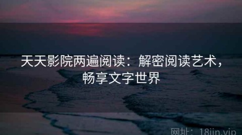 天天影院两遍阅读：解密阅读艺术，畅享文字世界