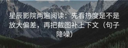 星辰影院两遍阅读：先看热度是不是放大偏差，再把截图补上下文（句子降噪）