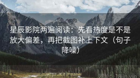 星辰影院两遍阅读：先看热度是不是放大偏差，再把截图补上下文（句子降噪）