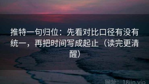 推特一句归位：先看对比口径有没有统一，再把时间写成起止（读完更清醒）