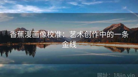 香蕉漫画像校准：艺术创作中的一条金线
