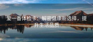 爱一番体检卡：解密健康新选择，提升生活品质