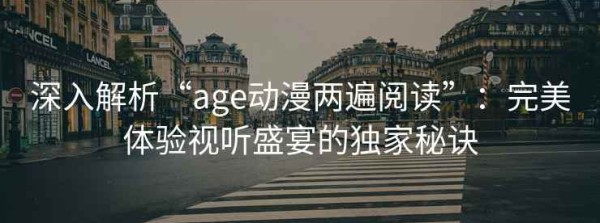 深入解析“age动漫两遍阅读”：完美体验视听盛宴的独家秘诀