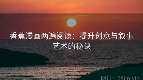 香蕉漫画两遍阅读：提升创意与叙事艺术的秘诀