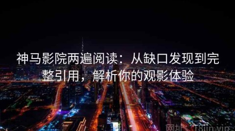 神马影院两遍阅读：从缺口发现到完整引用，解析你的观影体验