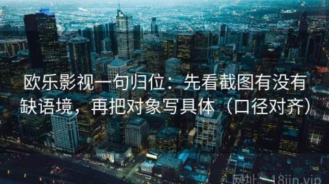 欧乐影视一句归位：先看截图有没有缺语境，再把对象写具体（口径对齐）