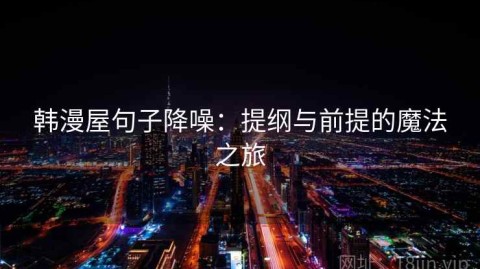 韩漫屋句子降噪：提纲与前提的魔法之旅