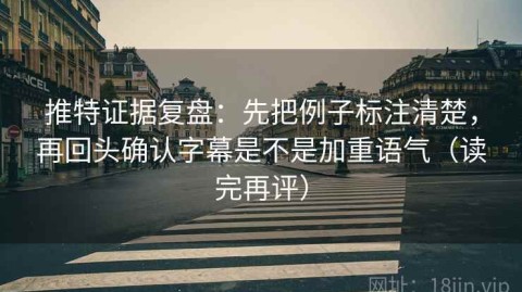 推特证据复盘：先把例子标注清楚，再回头确认字幕是不是加重语气（读完再评）