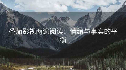 番茄影视两遍阅读：情绪与事实的平衡