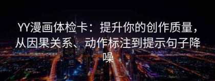 YY漫画体检卡：提升你的创作质量，从因果关系、动作标注到提示句子降噪