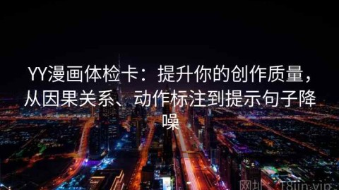 YY漫画体检卡：提升你的创作质量，从因果关系、动作标注到提示句子降噪