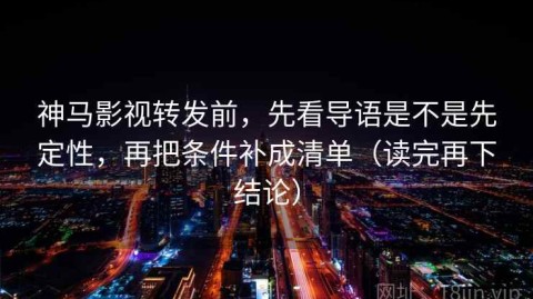 神马影视转发前，先看导语是不是先定性，再把条件补成清单（读完再下结论）