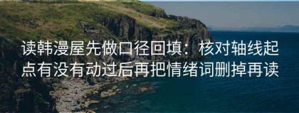 读韩漫屋先做口径回填：核对轴线起点有没有动过后再把情绪词删掉再读