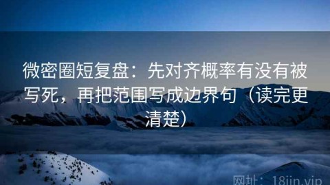 微密圈短复盘：先对齐概率有没有被写死，再把范围写成边界句（读完更清楚）