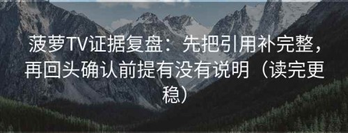 菠萝TV证据复盘：先把引用补完整，再回头确认前提有没有说明（读完更稳）