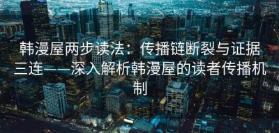 韩漫屋两步读法：传播链断裂与证据三连——深入解析韩漫屋的读者传播机制