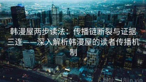 韩漫屋两步读法：传播链断裂与证据三连——深入解析韩漫屋的读者传播机制