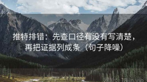 推特排错：先查口径有没有写清楚，再把证据列成条（句子降噪）