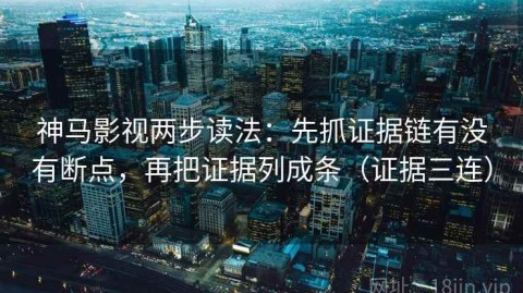 神马影视两步读法：先抓证据链有没有断点，再把证据列成条（证据三连）