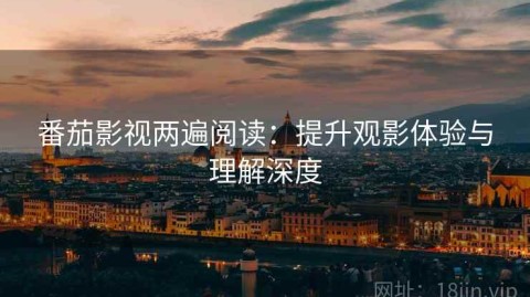 番茄影视两遍阅读：提升观影体验与理解深度