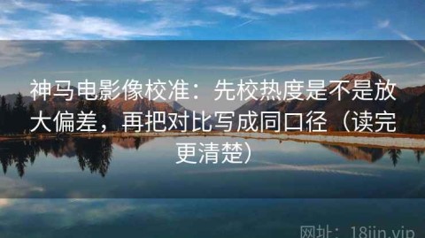 神马电影像校准：先校热度是不是放大偏差，再把对比写成同口径（读完更清楚）