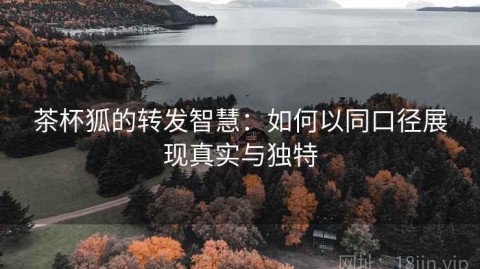 茶杯狐的转发智慧：如何以同口径展现真实与独特
