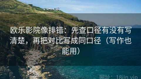 欧乐影院像排错：先查口径有没有写清楚，再把对比写成同口径（写作也能用）