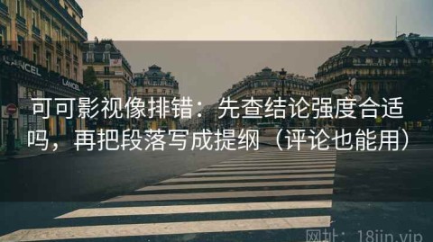 可可影视像排错：先查结论强度合适吗，再把段落写成提纲（评论也能用）
