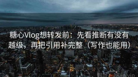 糖心Vlog想转发前：先看推断有没有越级，再把引用补完整（写作也能用）