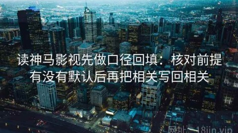 读神马影视先做口径回填：核对前提有没有默认后再把相关写回相关