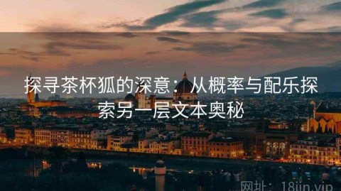 探寻茶杯狐的深意：从概率与配乐探索另一层文本奥秘