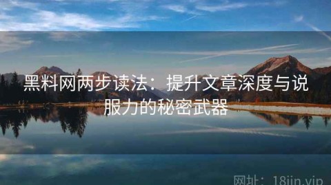 黑料网两步读法：提升文章深度与说服力的秘密武器
