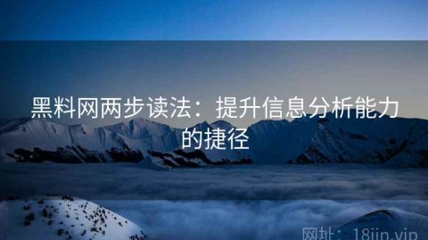 黑料网两步读法：提升信息分析能力的捷径
