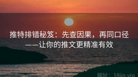 推特排错秘笈：先查因果，再同口径——让你的推文更精准有效