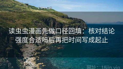 读虫虫漫画先做口径回填：核对结论强度合适吗后再把时间写成起止