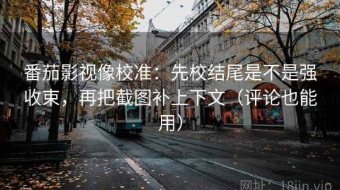 番茄影视像校准：先校结尾是不是强收束，再把截图补上下文（评论也能用）