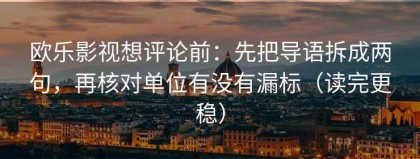 欧乐影视想评论前：先把导语拆成两句，再核对单位有没有漏标（读完更稳）