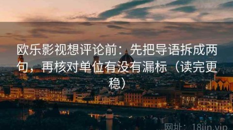 欧乐影视想评论前：先把导语拆成两句，再核对单位有没有漏标（读完更稳）