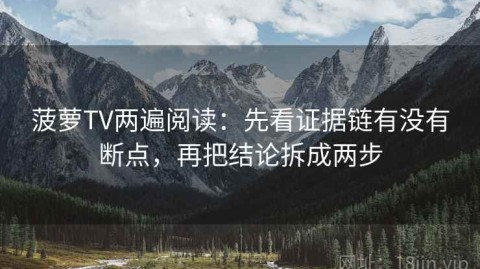 菠萝TV两遍阅读：先看证据链有没有断点，再把结论拆成两步