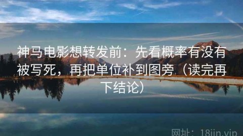 神马电影想转发前：先看概率有没有被写死，再把单位补到图旁（读完再下结论）